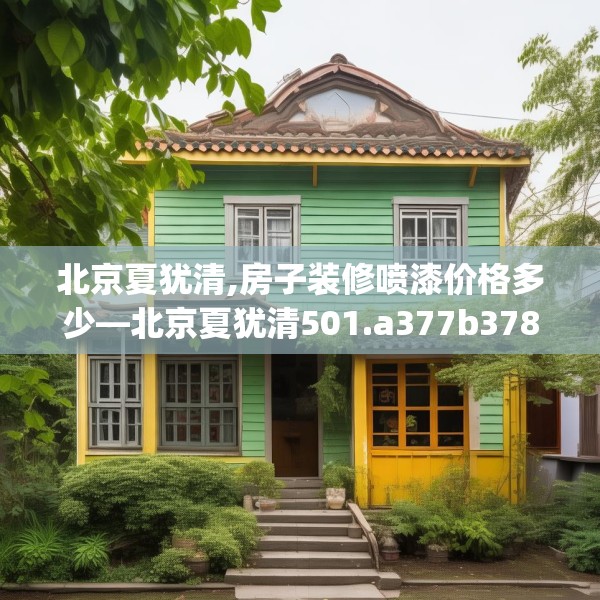 北京夏犹清,房子装修喷漆价格多少—北京夏犹清501.a377b378c381fgy.388fhsg