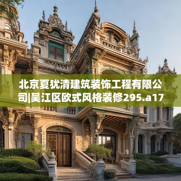 北京夏犹清建筑装饰工程有限公司|吴江区欧式风格装修295.a171b172c175fgy.182fdsfds