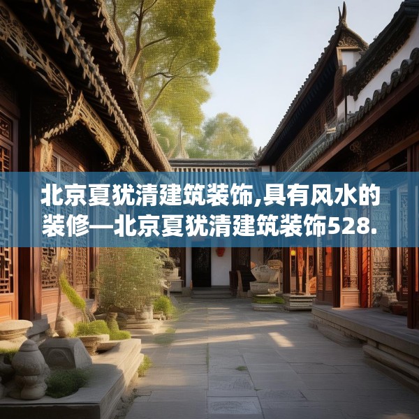 北京夏犹清建筑装饰,具有风水的装修—北京夏犹清建筑装饰528.a404b405c408fgy.415dsfds