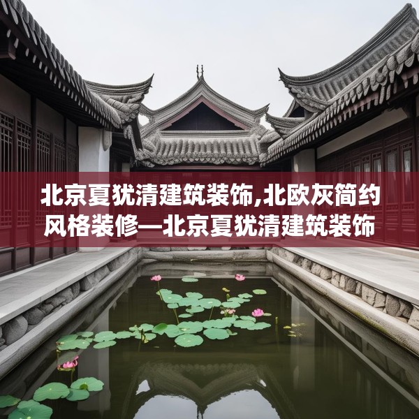 北京夏犹清建筑装饰,北欧灰简约风格装修—北京夏犹清建筑装饰239.a115b116c119fgy.126fds
