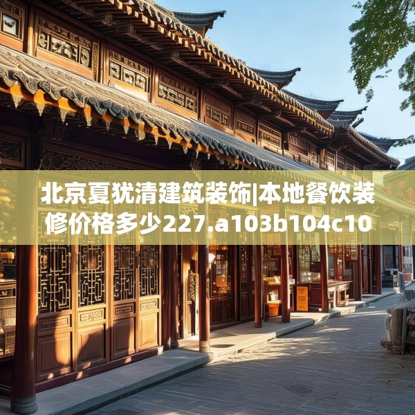 北京夏犹清建筑装饰|本地餐饮装修价格多少227.a103b104c107fgy.114cvcx