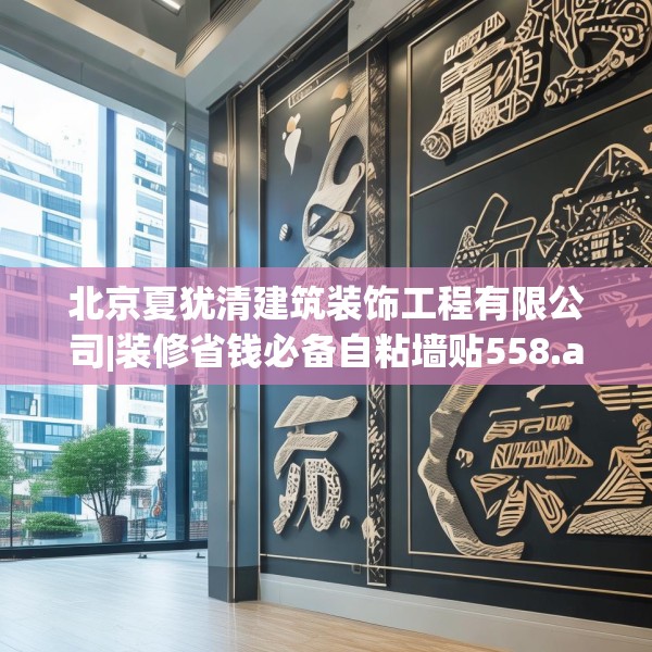 北京夏犹清建筑装饰工程有限公司|装修省钱必备自粘墙贴558.a434b435c438fgy.445nbn