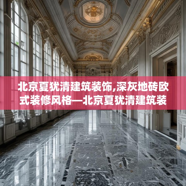 北京夏犹清建筑装饰,深灰地砖欧式装修风格—北京夏犹清建筑装饰438.a314b315c318fgy.325dsfds
