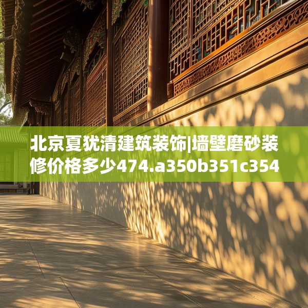 北京夏犹清建筑装饰|墙壁磨砂装修价格多少474.a350b351c354fgy.361dsfds