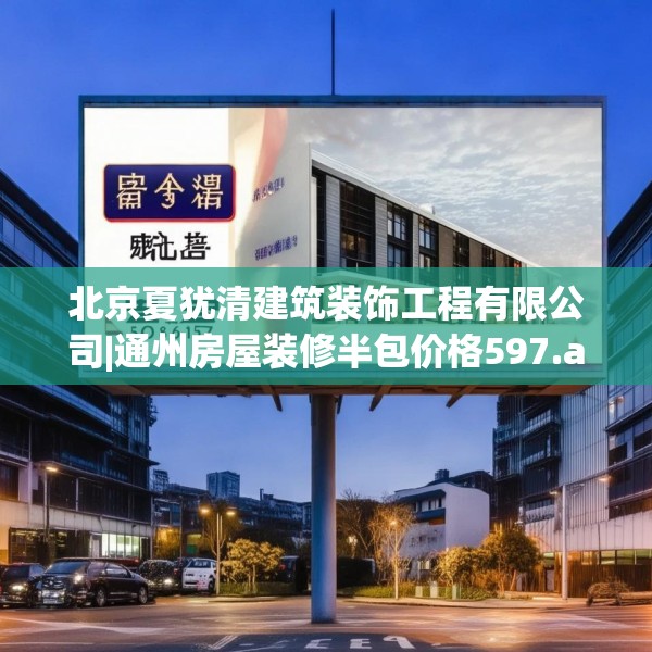 北京夏犹清建筑装饰工程有限公司|通州房屋装修半包价格597.a473b474c477fgy.484uyk