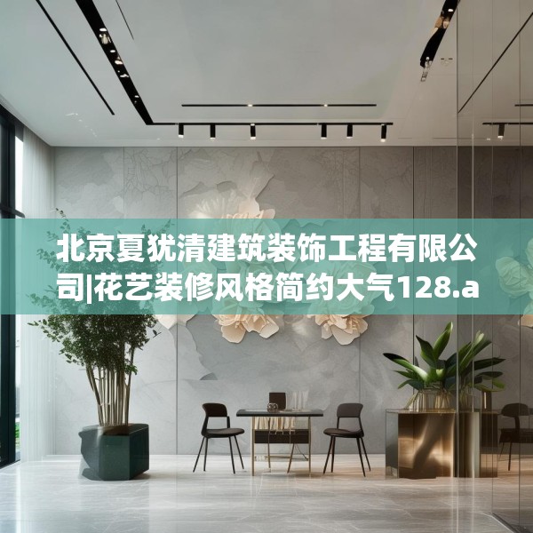 北京夏犹清建筑装饰工程有限公司|花艺装修风格简约大气128.a4b5c8fgy.1576684