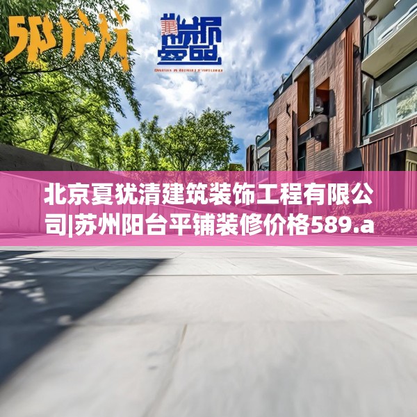 北京夏犹清建筑装饰工程有限公司|苏州阳台平铺装修价格589.a465b466c469fgy.476poiy
