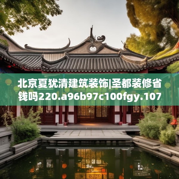 北京夏犹清建筑装饰|圣都装修省钱吗220.a96b97c100fgy.107htyj