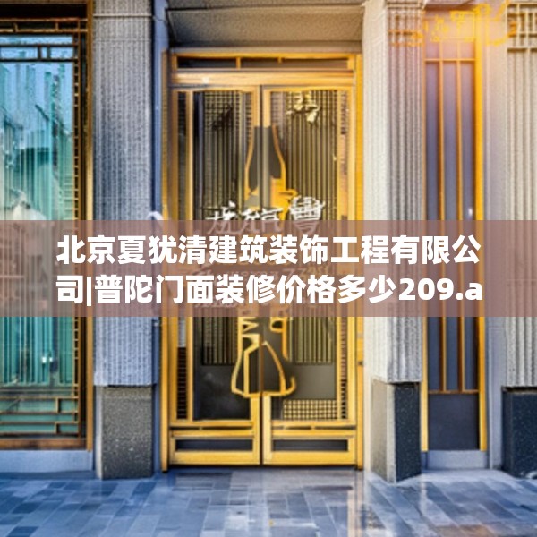 北京夏犹清建筑装饰工程有限公司|普陀门面装修价格多少209.a85b86c89fgy.96cvcx