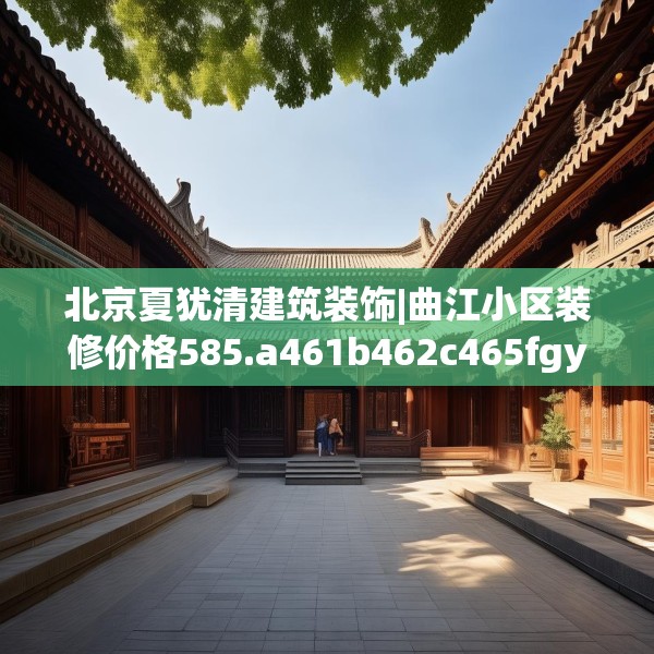 北京夏犹清建筑装饰|曲江小区装修价格585.a461b462c465fgy.472fghfd