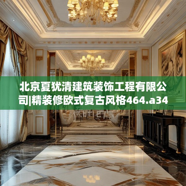 北京夏犹清建筑装饰工程有限公司|精装修欧式复古风格464.a340b341c344fgy.351xczxv