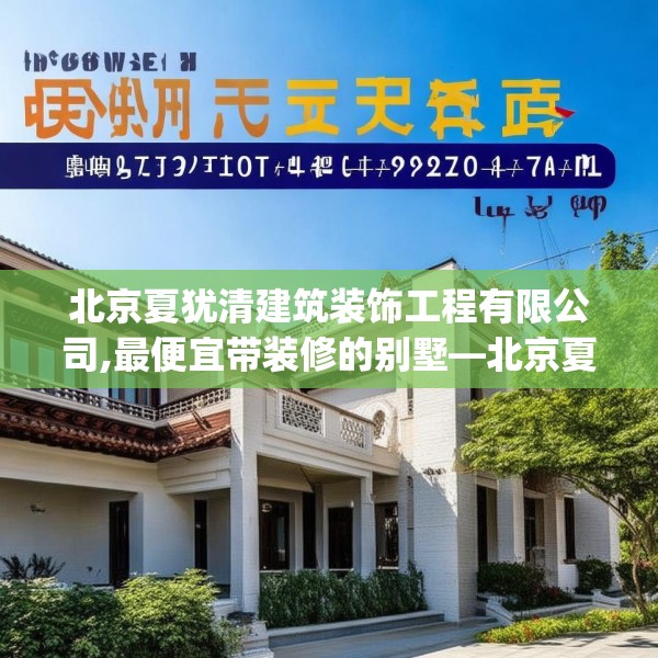 北京夏犹清建筑装饰工程有限公司,最便宜带装修的别墅—北京夏犹清建筑装饰工程有限公司176.a52b53c56fgy.63xczxv