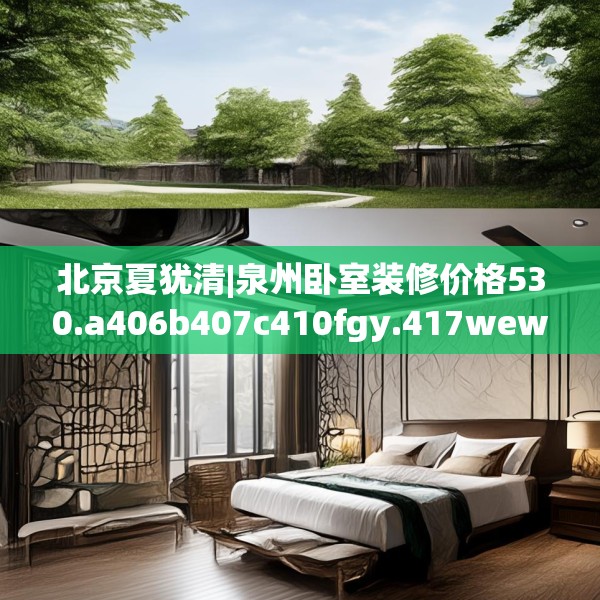 北京夏犹清|泉州卧室装修价格530.a406b407c410fgy.417wew