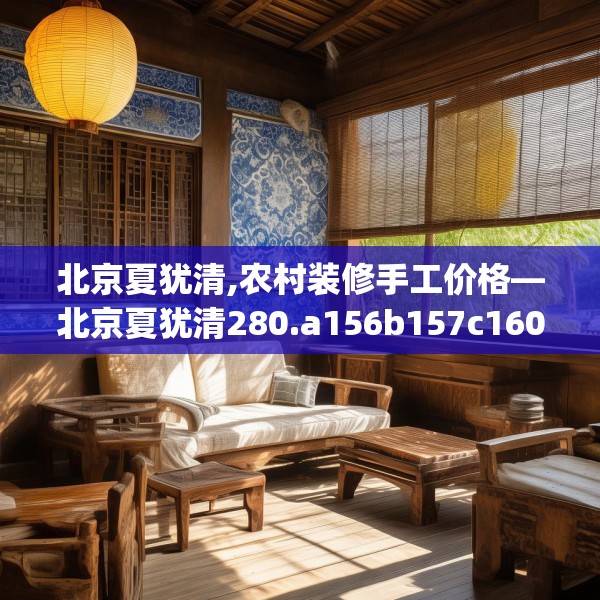北京夏犹清,农村装修手工价格—北京夏犹清280.a156b157c160fgy.167sdA