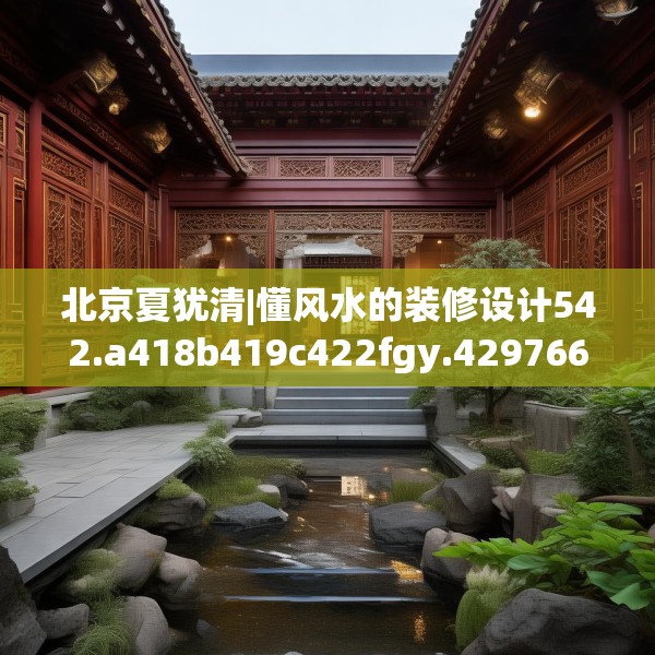北京夏犹清|懂风水的装修设计542.a418b419c422fgy.42976661