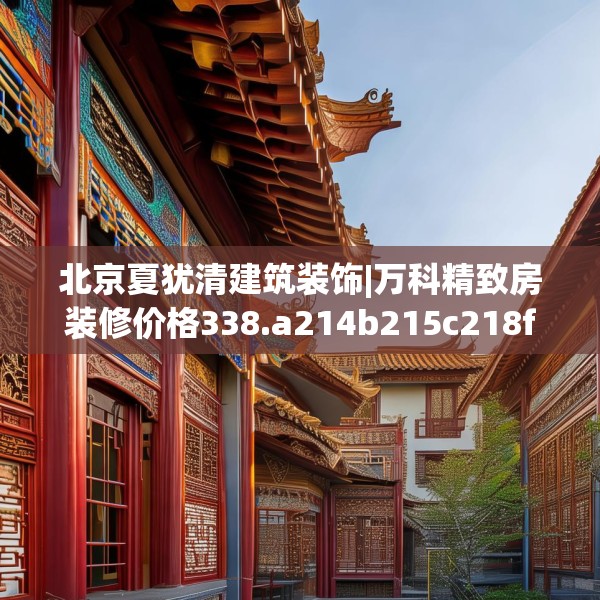 北京夏犹清建筑装饰|万科精致房装修价格338.a214b215c218fgy.225xczxv