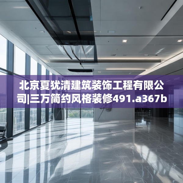 北京夏犹清建筑装饰工程有限公司|三万简约风格装修491.a367b368c371fgy.378fds