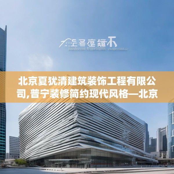 北京夏犹清建筑装饰工程有限公司,普宁装修简约现代风格—北京夏犹清建筑装饰工程有限公司317.a193b194c197fgy.204cvcx
