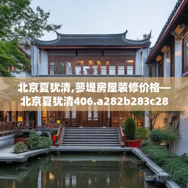 北京夏犹清,蓼堤房屋装修价格—北京夏犹清406.a282b283c286fgy.293sdA