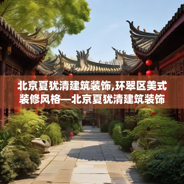北京夏犹清建筑装饰,环翠区美式装修风格—北京夏犹清建筑装饰518.a394b395c398fgy.405xczxv