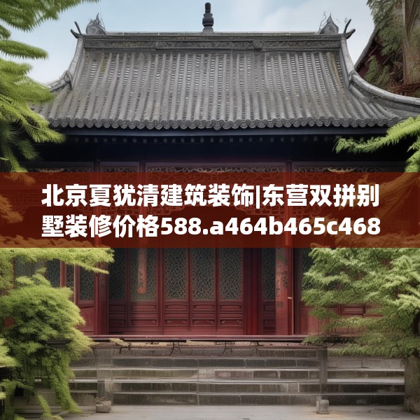北京夏犹清建筑装饰|东营双拼别墅装修价格588.a464b465c468fgy.475lkjl