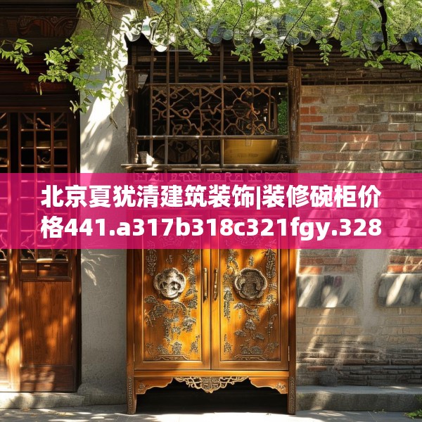 北京夏犹清建筑装饰|装修碗柜价格441.a317b318c321fgy.328fghfd