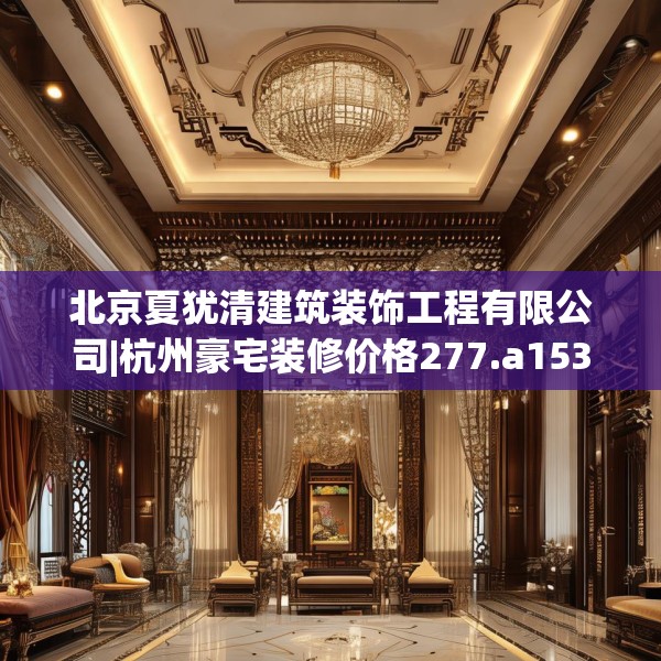 北京夏犹清建筑装饰工程有限公司|杭州豪宅装修价格277.a153b154c157fgy.164fdsfds