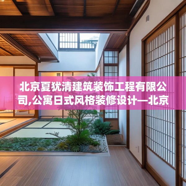 北京夏犹清建筑装饰工程有限公司,公寓日式风格装修设计—北京夏犹清建筑装饰工程有限公司218.a94b95c98fgy.10576679