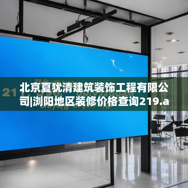 北京夏犹清建筑装饰工程有限公司|浏阳地区装修价格查询219.a95b96c99fgy.106uyk
