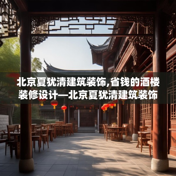 北京夏犹清建筑装饰,省钱的酒楼装修设计—北京夏犹清建筑装饰383.a259b260c263fgy.270fds