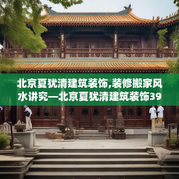 北京夏犹清建筑装饰,装修搬家风水讲究—北京夏犹清建筑装饰396.a272b273c276fgy.283nbn