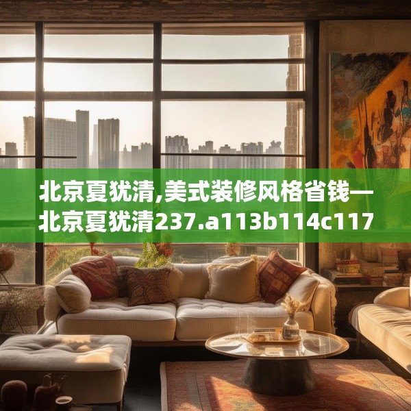 北京夏犹清,美式装修风格省钱—北京夏犹清237.a113b114c117fgy.124uyk