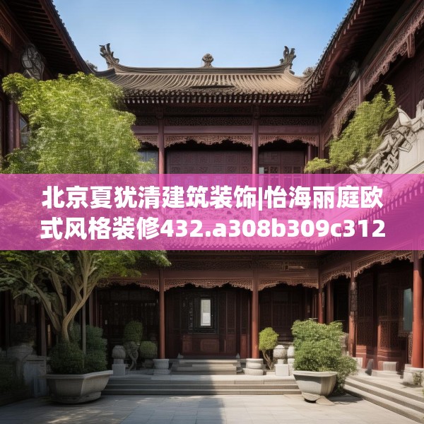 北京夏犹清建筑装饰|怡海丽庭欧式风格装修432.a308b309c312fgy.319nbn