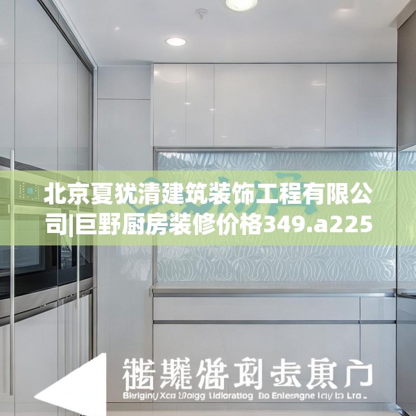 北京夏犹清建筑装饰工程有限公司|巨野厨房装修价格349.a225b226c229fgy.236fdsfds