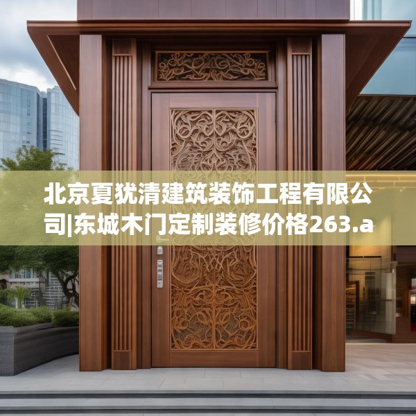 北京夏犹清建筑装饰工程有限公司|东城木门定制装修价格263.a139b140c143fgy.150cvcx