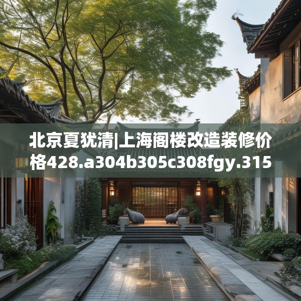 北京夏犹清|上海阁楼改造装修价格428.a304b305c308fgy.315xczxv