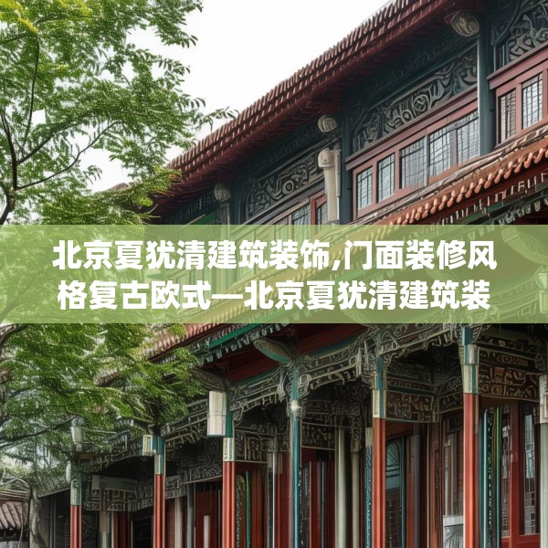 北京夏犹清建筑装饰,门面装修风格复古欧式—北京夏犹清建筑装饰476.a352b353c356fgy.363wew