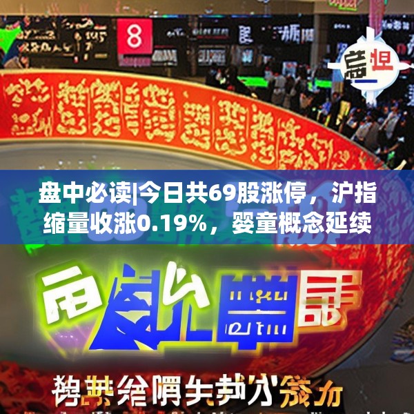 盘中必读|今日共69股涨停，沪指缩量收涨0.19%，婴童概念延续涨势