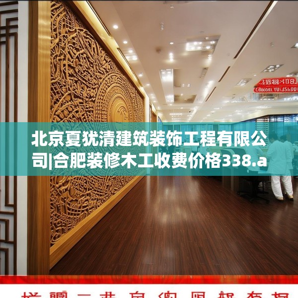 北京夏犹清建筑装饰工程有限公司|合肥装修木工收费价格338.a214b215c218fgy.225xczxv