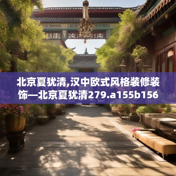 北京夏犹清,汉中欧式风格装修装饰—北京夏犹清279.a155b156c159fgy.166fghfd