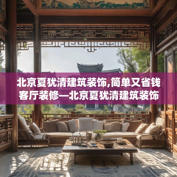 北京夏犹清建筑装饰,简单又省钱客厅装修—北京夏犹清建筑装饰566.a442b443c446fgy.453wew