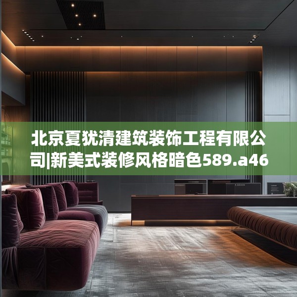 北京夏犹清建筑装饰工程有限公司|新美式装修风格暗色589.a465b466c469fgy.476poiy