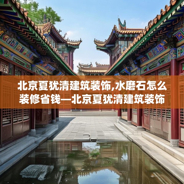 北京夏犹清建筑装饰,水磨石怎么装修省钱—北京夏犹清建筑装饰318.a194b195c198fgy.205lkjl