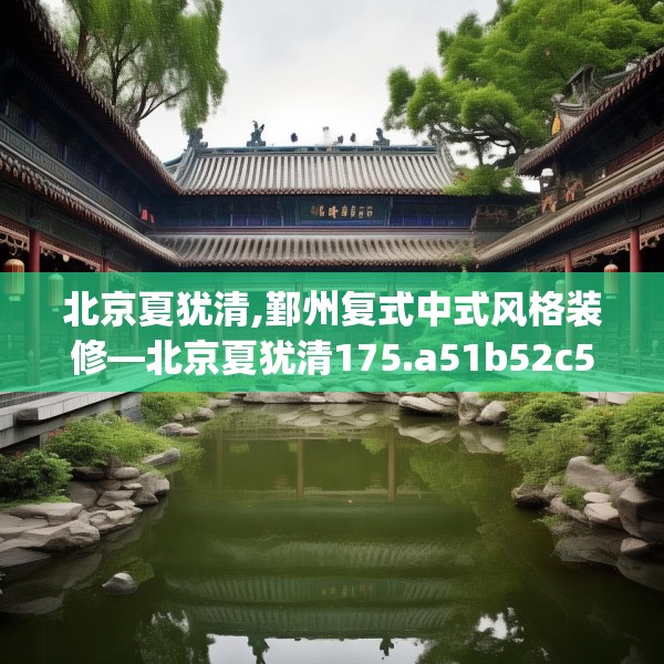 北京夏犹清,鄞州复式中式风格装修—北京夏犹清175.a51b52c55fgy.62poiy