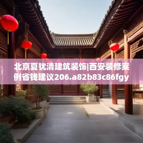 北京夏犹清建筑装饰|西安装修案例省钱建议206.a82b83c86fgy.93wew