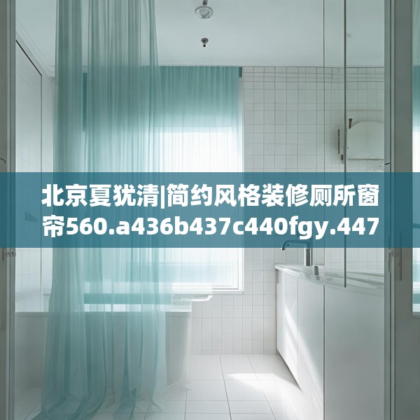 北京夏犹清|简约风格装修厕所窗帘560.a436b437c440fgy.44776660