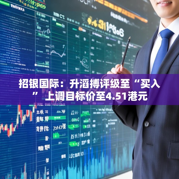 招银国际：升滔搏评级至“买入” 上调目标价至4.51港元
