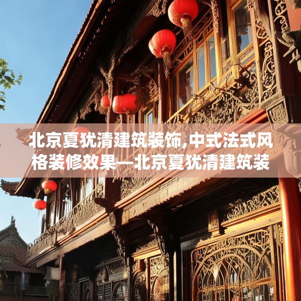 北京夏犹清建筑装饰,中式法式风格装修效果—北京夏犹清建筑装饰541.a417b418c421fgy.428jhhj