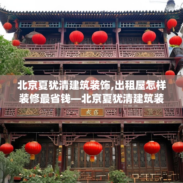 北京夏犹清建筑装饰,出租屋怎样装修最省钱—北京夏犹清建筑装饰128.a4b5c8fgy.1576684