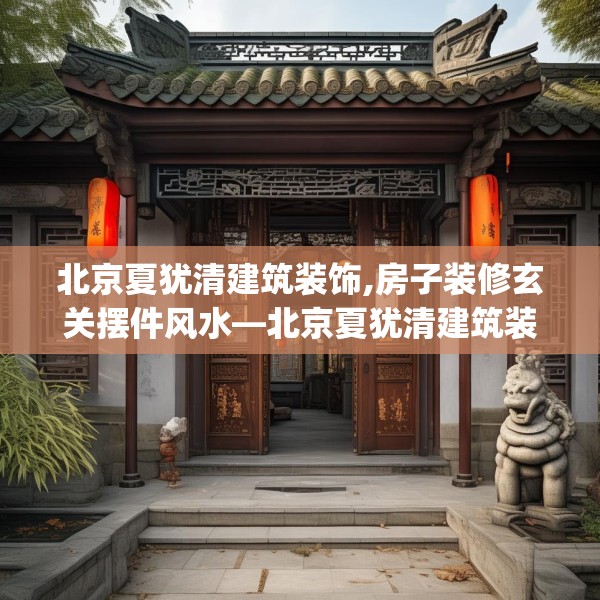 北京夏犹清建筑装饰,房子装修玄关摆件风水—北京夏犹清建筑装饰470.a346b347c350fgy.35776665